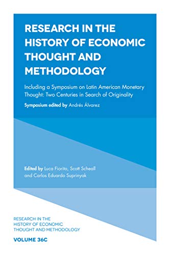 Including a Symposium on Latin American Monetary Thought: Two Centuries in Search of Originality (Research in the History of Economic Thought and Methodology, 36C)