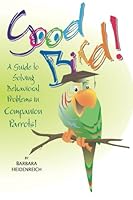 Good Bird! A Guide to Solving Behavioral Problems in Companion Parrots 1895270278 Book Cover