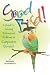 Good Bird! A Guide to Solving Behavioral Problems in Companion Parrots