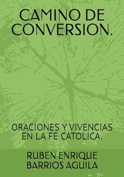 CAMINO DE CONVERSION.: ORACIONES Y VIVENCIAS EN LA FE CATOLICA. (Spanish Edition)