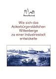Wie sich das Ackerbürgerstädtchen Wittenberge zu einer Industriestadt entwickelte: Die wichtige Etappe der Stadtgeschichte vom 19. Jahrhundert bis etwa mitte des 20. Jahrhundert