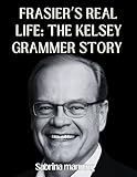 Frasier’s Real Life: The Kelsey Grammer Story: Loss, Laughter, and Legacy from TV’s Most Complicated Star