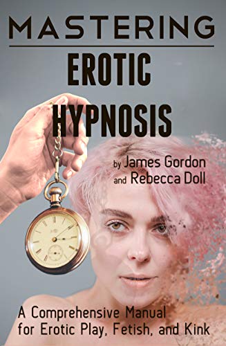Mastering Erotic Hypnosis: A Comprehensive Manual for Erotic Play, Fetish, and Kink (Comprehensive Mastery Book 1)