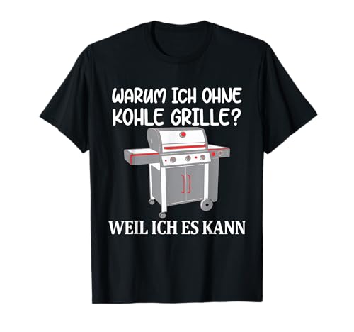 Gasgrill Warum Ich Ohne Kohle Grille Weil Ich es Kann Grill T-Shirt