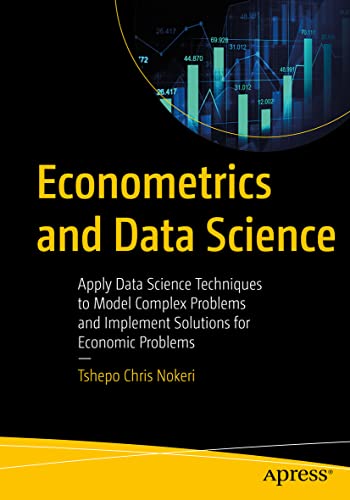Econometrics and Data Science: Apply Data Science Techniques to Model Complex Problems and Implement Solutions for Economic Problems view 2