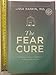 The Fear Cure: Cultivating Courage as Medicine for the Body, Mind, and Soul