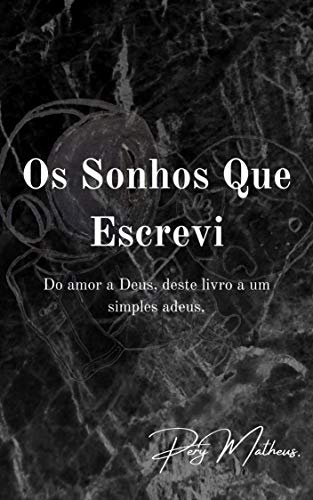 Os Sonhos que Escrevi: Do amor a Deus, Deste livro a um simples Adeus.