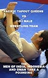  Pacific TapOut Queens vs i-O-i Male Wrestling Team: The Men of India, Indonesia and Oman Take a Pounding (English Edition)