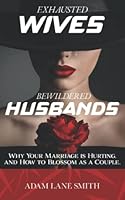 Exhausted Wives, Bewildered Husbands: Why your marriage is hurting, and how to blossom as a couple 1795453745 Book Cover