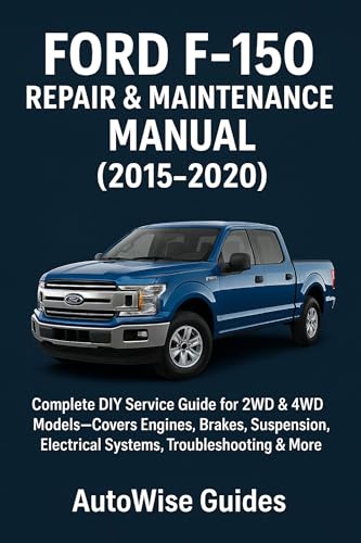 Ford F-150 Repair & Maintenance Manual (2015–2020): Complete DIY Service Guide for 2WD & 4WD Models—Covers Engines, Brakes, Suspension, Electrical Systems, Troubleshooting & More