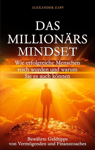 Das Millionärs-Mindset: Wie erfolgreiche Menschen reich wurden und warum Sie