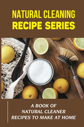 Natural Cleaning Recipe Series: A Book Of Natural Cleaner Recipes
