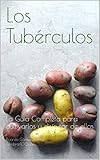 Los Tubérculos: La Guía Completa para cultivarlos y disfrutar de ellos