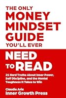 The Only Money Mindset Guide You’ll Ever Need to Read: 21 Hard Truths About Inner Power, Self-Discipline, and the Mental Toughness It Takes to Win - For Fans of Motivational Books with Real Substance B0F621K18J Book Cover