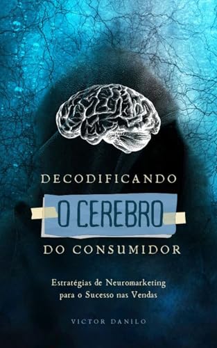 Decodificando o Cérebro do Consumidor: Estratégias de Neuromarketing para o Sucesso nas Vendas (Explosão de vendas no marketing digital. Livro 2)
