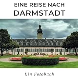 Eine Reise nach Darmstadt: Ein Fotobuch. Das perfekte Souvenir & Mitbringsel nach oder vor dem Urlaub. Statt Reiseführer, lieber diesen einzigartigen Bildband