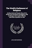 The World's Parliament of Religions: An Illustrated and Popular Story of the World's First Parliament of Religions, Held in Chicago in Connection With the Columbian Exposition of 1893