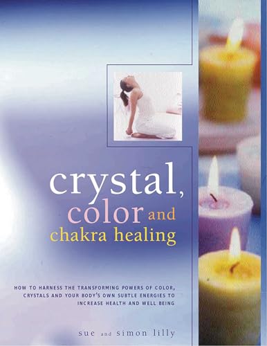 Crystal, Color and Chakra Healing: How to Harness the Transforming Powers of Color, Crystals and Your Body's Own Subtle Energies to Increase Health and Wellbeing