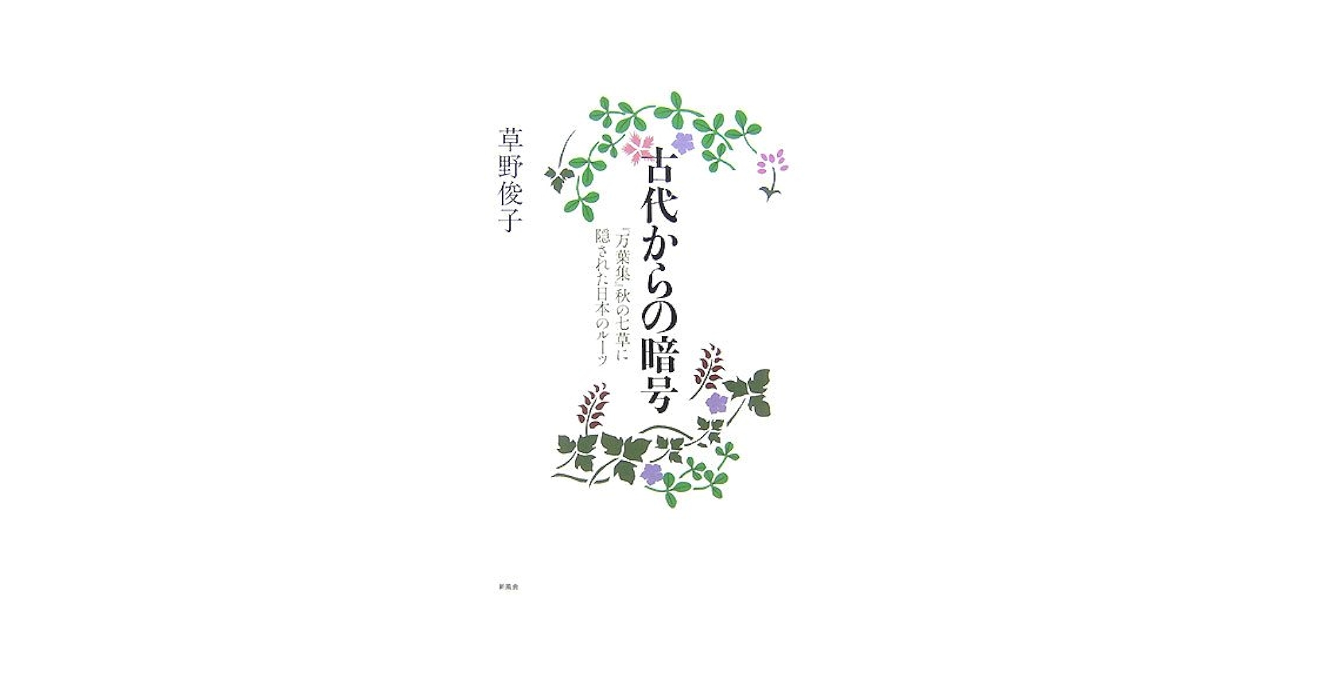 【中古】 古代からの暗号 『万葉集』秋の七草に隠された日本のルーツ/新風舎/草野俊子 Amazon.co.jp: 古代からの暗号―「万葉集」秋の七草に隠された
