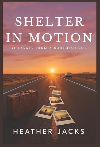 Shelter In Motion: 22 Essays from a Bohemian Life