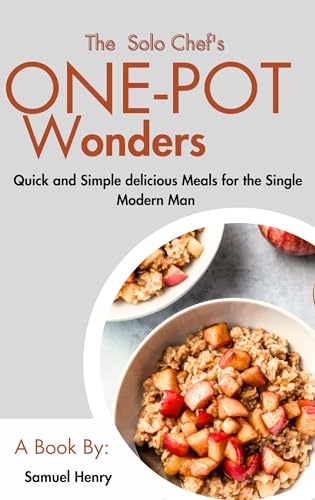 The Solo Chef's One-Pot Wonders : Quick and Simple delicious Meals for the Single Modern Man