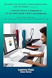 Lancer son e commerce ou sa boutique print on demand: Shopify, Etsy, Redbubble : créer une boutique rentable sans stock ni investissement lourd. (Gagner un revenu complémentaire sur internet t. 8)