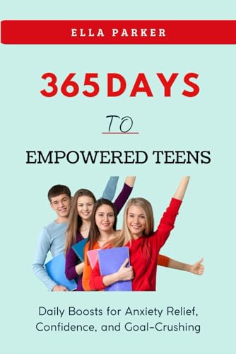 365 DAYS TO EMPOWERED TEENS: DAILY BOOSTS FOR ANXIETY RELIEF, CONFIDENCE, AND GOAL-CRUSHING (The Empowered Teen Series)