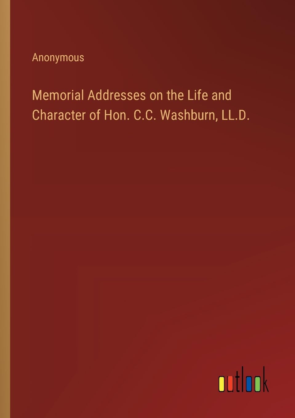 Memorial Addresses on the Life and Character of Hon. C.C. Washburn, LL.D.