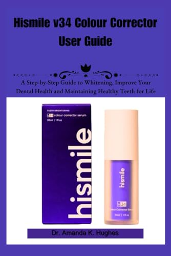 Hismile v34 Colour Corrector User Guide: A Step-by-Step Guide to Whitening, Improve Your Dental Health and Maintaining Healthy Teeth for Life