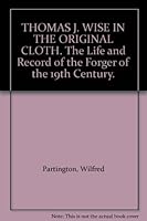 THOMAS J. WISE IN THE ORIGINAL CLOTH. The Life and Record of the Forger of the 19th Century. B000IETU3Q Book Cover