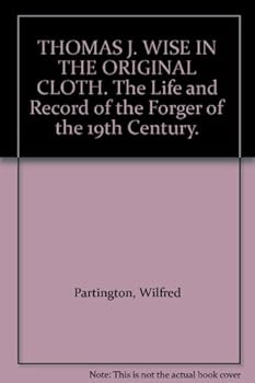 THOMAS J. WISE IN THE ORIGINAL CLOTH. The Life and Record of the Forger of the 19th Century.