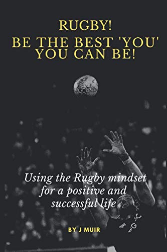 Rugby! Be the best 'You' you can be!: Using the Rugby mindset for a positive and successful life