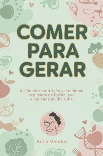 Comer para Gerar: A Ciência da Nutrição Gestacional explicada de forma leve e aplicada ao dia dia. - Mendes, Sofia 