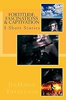 Fortitude, Fascinations & Captivation: 5 Short Stories 150578591X Book Cover