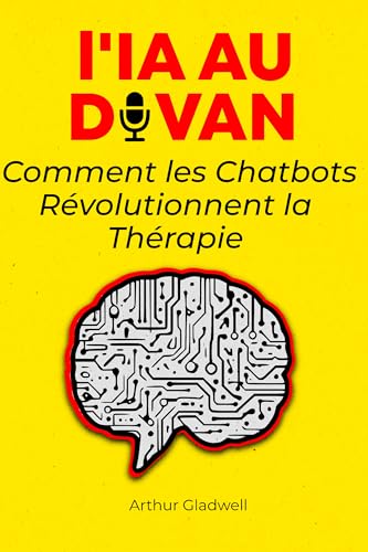 L'IA au Divan : Comment les Chatbots Révolutionnent la Thérapie: Explorer les Promesses et les Risques de l'Intelligence Artificielle dans le Soutien Émotionnel (French Edition)