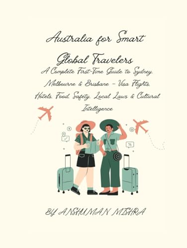 Australia for Smart Global Travelers: A Complete First-Time Guide to Sydney, Melbourne & Brisbane – Visa Flights, Hotels, Food, Safety, Local Laws & ... (COMPLETE TRAVEL BOOK SERIES CONCEPT)