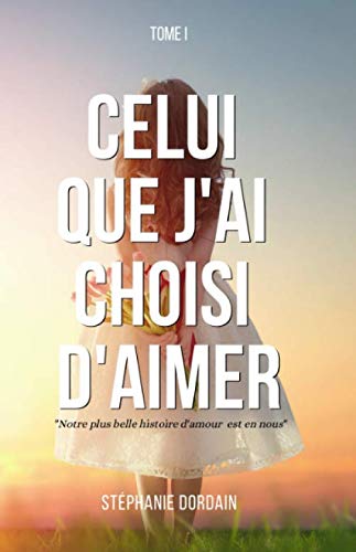 Celui que j'ai choisi d'aimer: Notre plus belle histoire d'amour est en nous