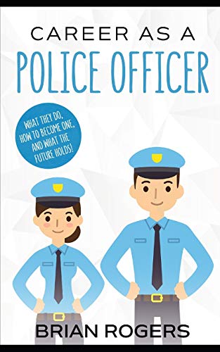 Career As a Police Officer: What They Do, How to Become One, and What the Future Holds! (Careers for Kids)