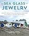 Sea Glass Jewelry: Create Beautiful and Unique Designs from Beach-Found Treasures