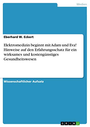 Elektromedizin beginnt mit Adam und Eva! Hinweise auf den Erfahrungsschatz für ein wirksames und kostengünstiges Gesundheitswesen (German Edition)