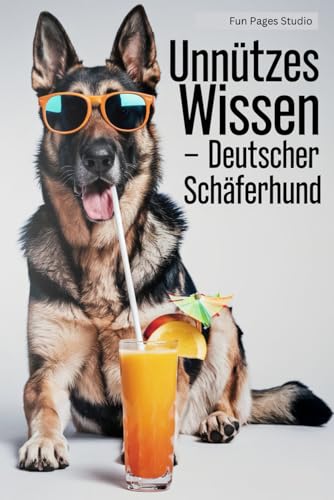 Unnützes Wissen - Deutscher Schäferhund: Das perfekte Buch für alle Schäferhund-Fans! Lustige Fakten und skurrile Geschichten für Hundeliebhaber