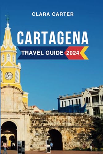 Cartagena Travel Guide 2024: The Complete Guide to the Must-See Attractions, Things to Do, Hotels, Itinerary, Beaches, Culture and Food of Columbia's Gem Everything to Know Before Planning Your Trip