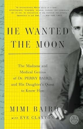 He Wanted the Moon: The Madness and Medical Genius of Dr. Perry Baird, and His Daughter's Quest to Know Him