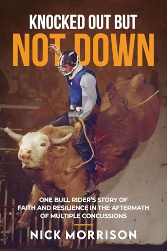 Knocked Out But Not Down: One Bull Rider’s Story of Faith and Resilience in the Aftermath of Multiple Concussions