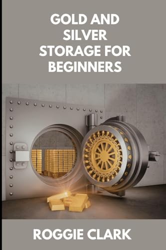 Gold and Silver Storage for Beginners: How to Store, Protect, and Safeguard Physical Precious Metals at Home, in Safes, and with Secure Storage Options