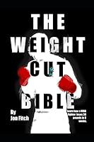 The Weight Cut Bible: Learn how a MMA fighter loses 30 pounds in 8 weeks. B086PLB8ZQ Book Cover