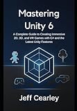 Mastering Unity 6: A Complete Guide to Creating Immersive 2D, 3D, and VR Games with C# and the Latest Unity Features