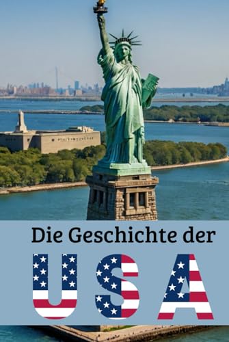 Die Geschichte der USA: Eine Reise durch die Epochen: Wirtschaft, Kultur und Politik von den Ureinwohner über Kolonien, 1. und 2. Weltkrieg, kalter ... (Geschichte - Eine Reise durch die Epochen)