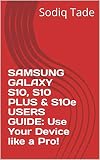 SAMSUNG GALAXY S10, S10 PLUS & S1Oe USERS GUIDE: Use Your Device like a Pro! (English Edition)
