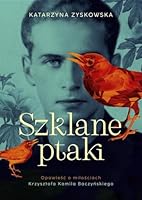 Szklane ptaki. Opowiesc o milosciach Krzysztofa Kamila Baczynskiego 8324083448 Book Cover